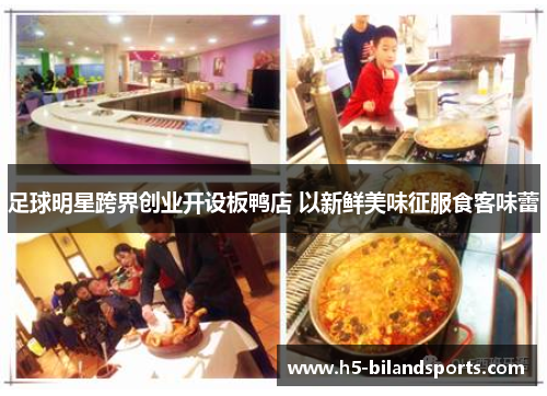 足球明星跨界创业开设板鸭店 以新鲜美味征服食客味蕾