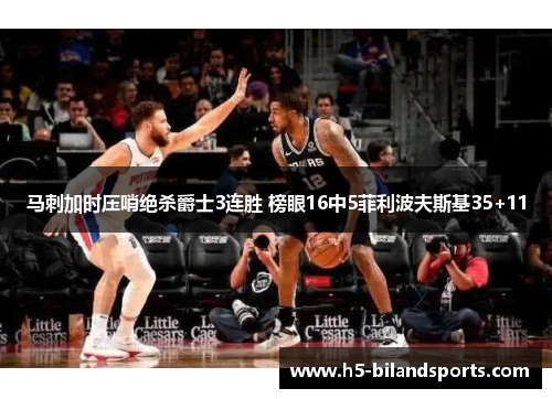 马刺加时压哨绝杀爵士3连胜 榜眼16中5菲利波夫斯基35+11