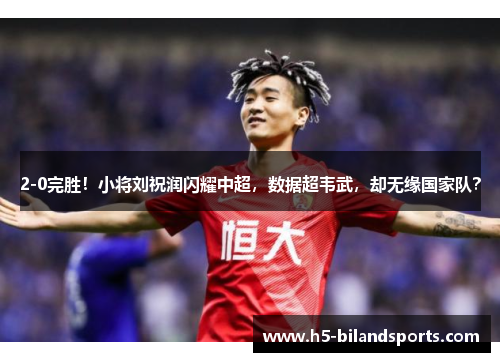 2-0完胜！小将刘祝润闪耀中超，数据超韦武，却无缘国家队？
