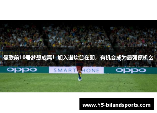曼联前10号梦想成真！加入诺坎普在即，有机会成为最强僚机么