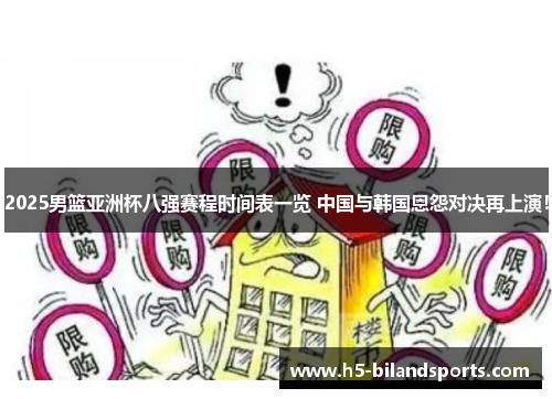 2025男篮亚洲杯八强赛程时间表一览 中国与韩国恩怨对决再上演！